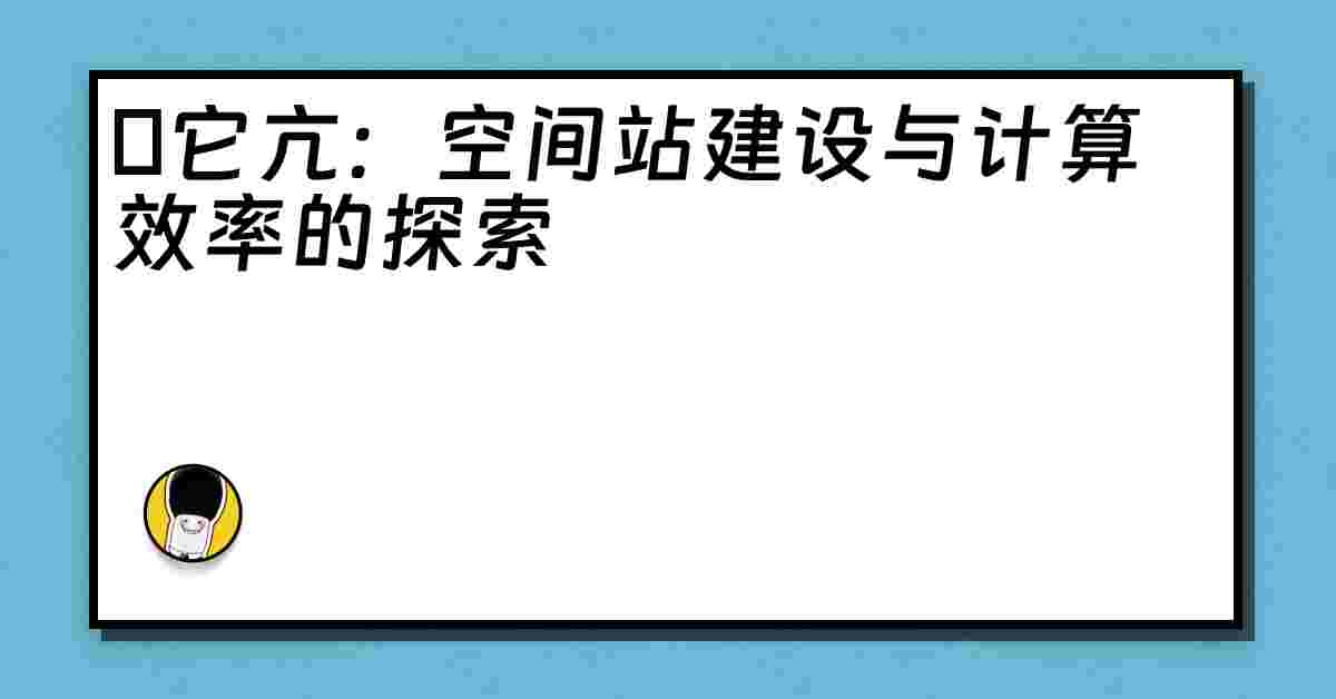 哋它亢：空间站建设与计算效率的探索