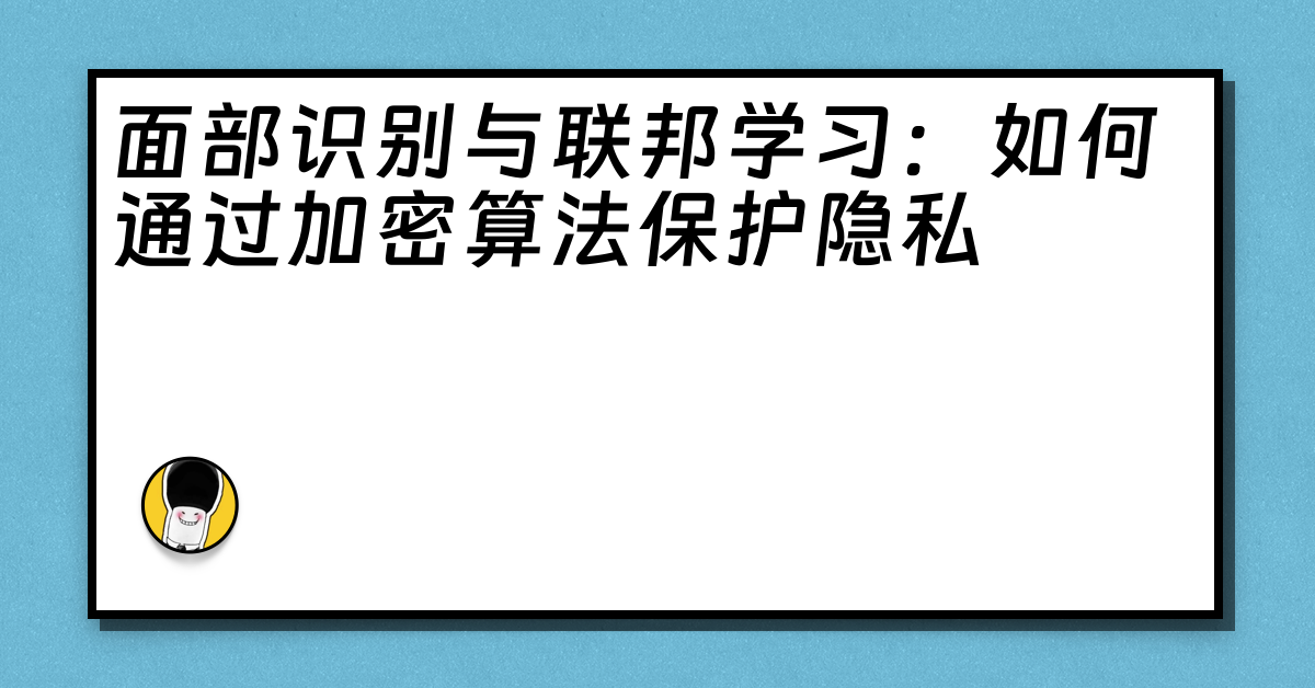 面部识别与联邦学习：如何通过加密算法保护隐私