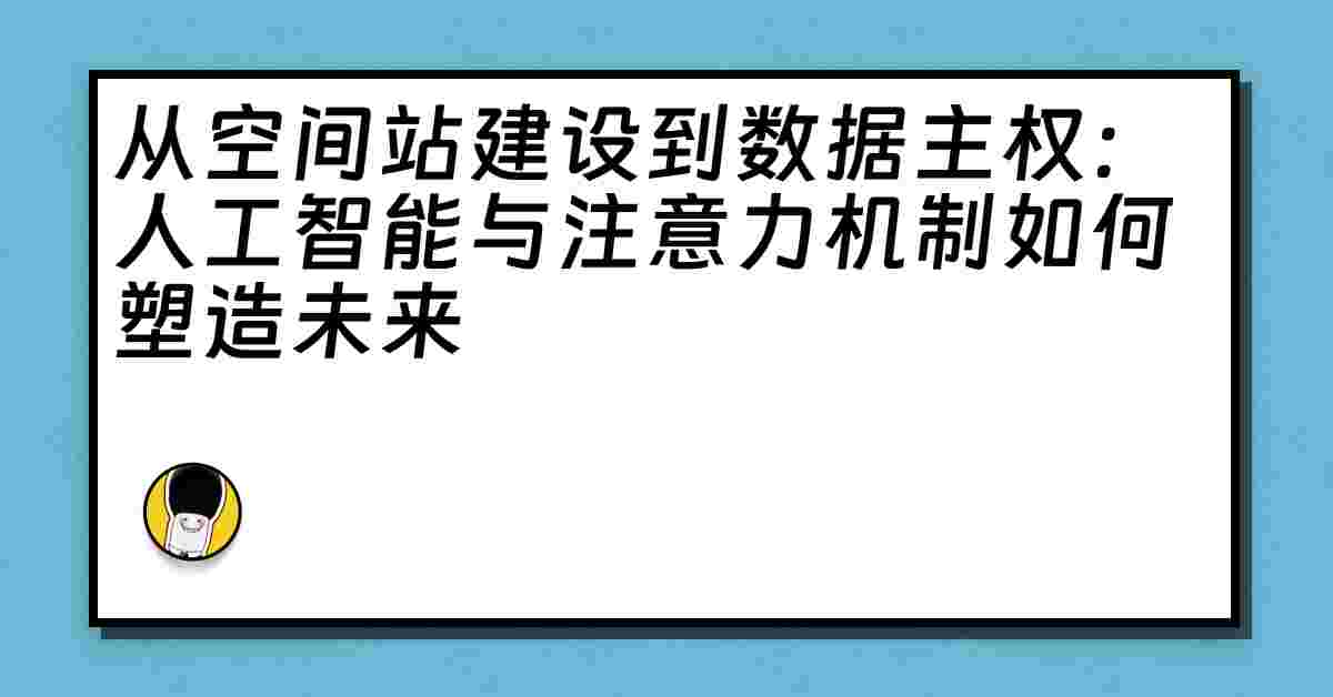 从空间站建设到数据主权：人工智能与注意力机制如何塑造未来