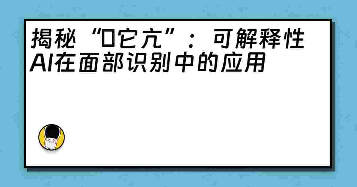 揭秘“哋它亢”：可解释性AI在面部识别中的应用