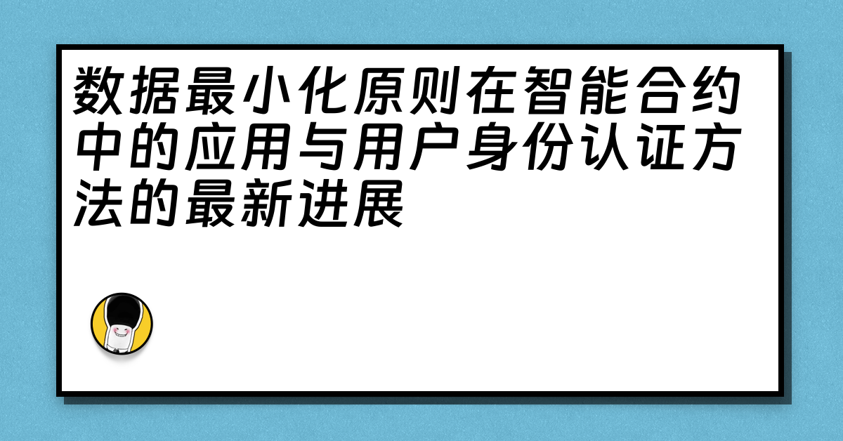 数据最小化原则在智能合约中的应用与用户身份认证方法的最新进展