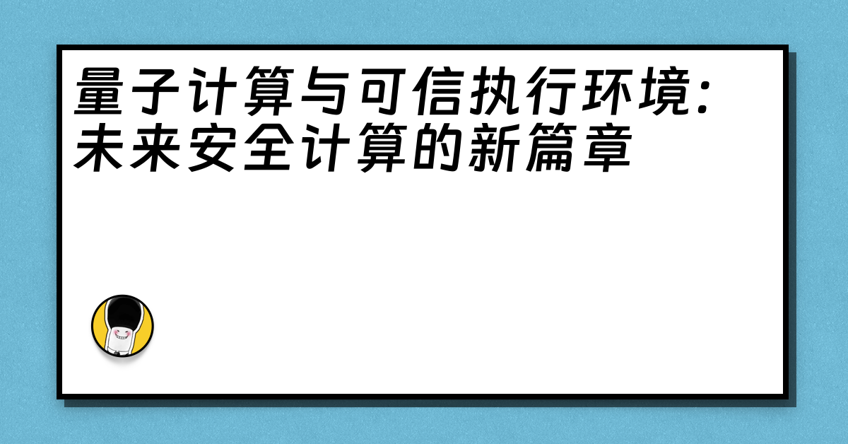 量子计算与可信执行环境：未来安全计算的新篇章