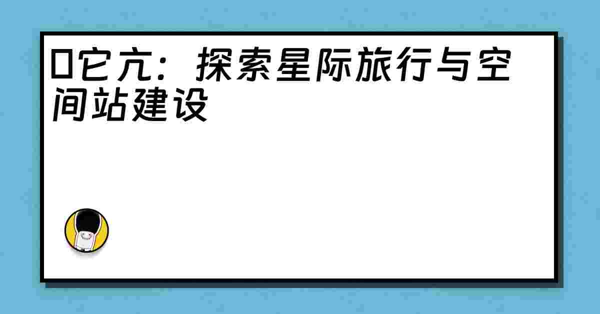 哋它亢：探索星际旅行与空间站建设