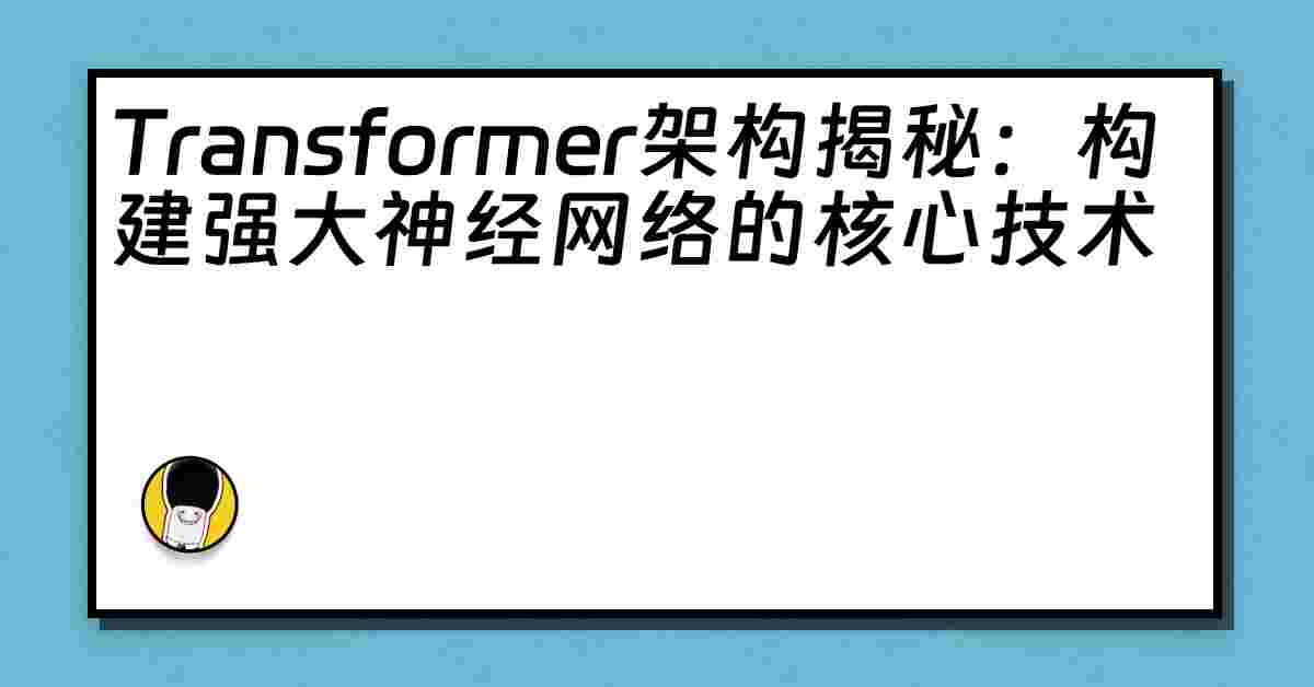 Transformer架构揭秘：构建强大神经网络的核心技术