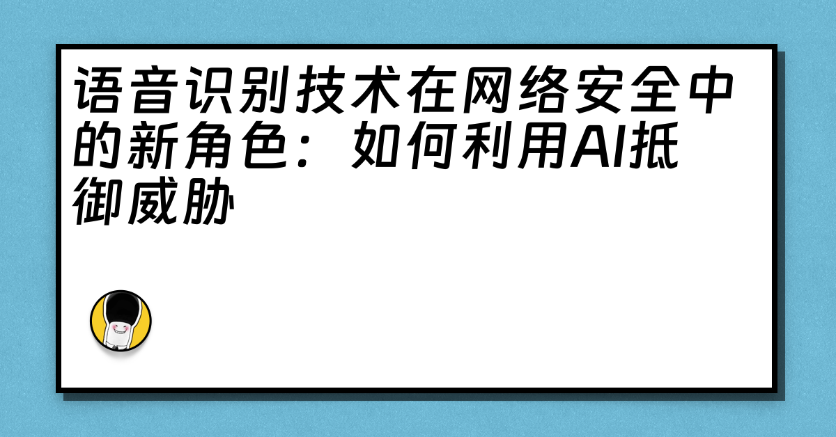 语音识别技术在网络安全中的新角色：如何利用AI抵御威胁