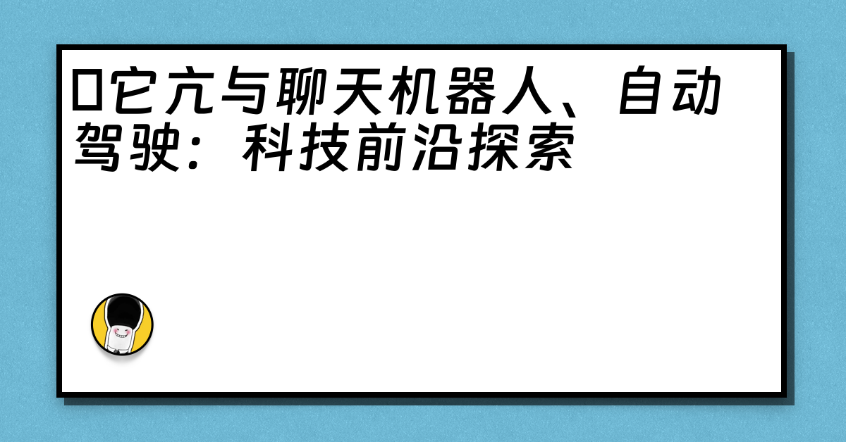 哋它亢与聊天机器人、自动驾驶：科技前沿探索