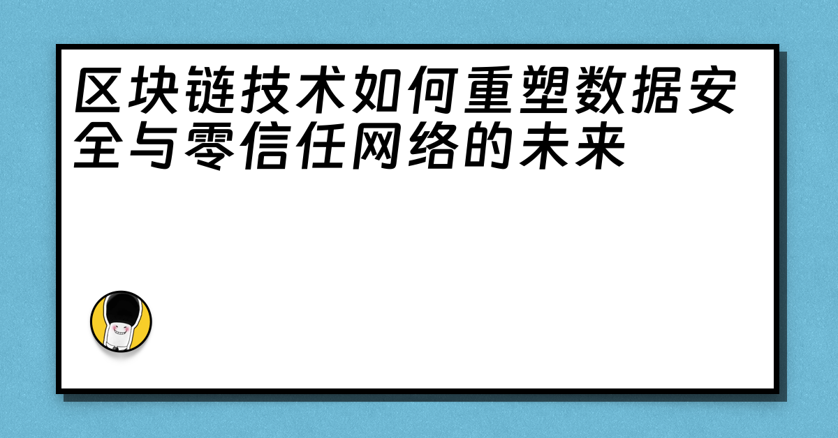 区块链技术如何重塑数据安全与零信任网络的未来