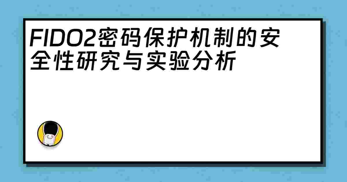 FIDO2密码保护机制的安全性研究与实验分析