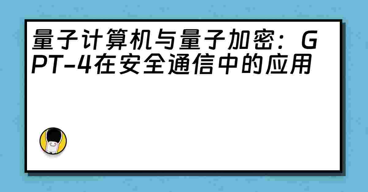 量子计算机与量子加密：GPT-4在安全通信中的应用