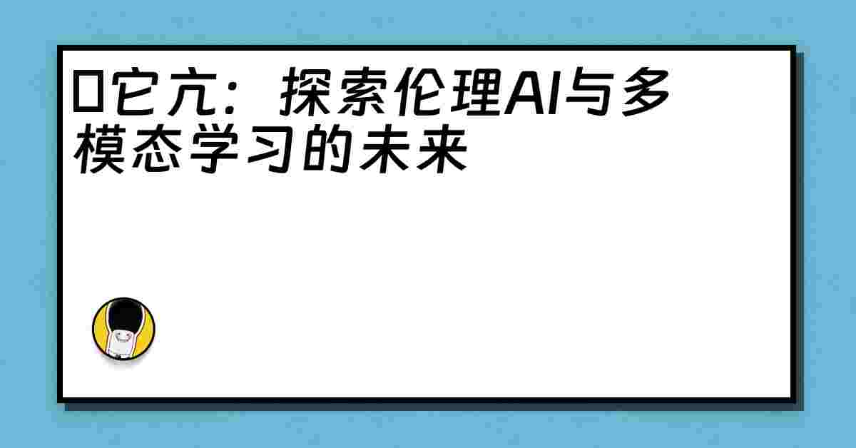 哋它亢：探索伦理AI与多模态学习的未来