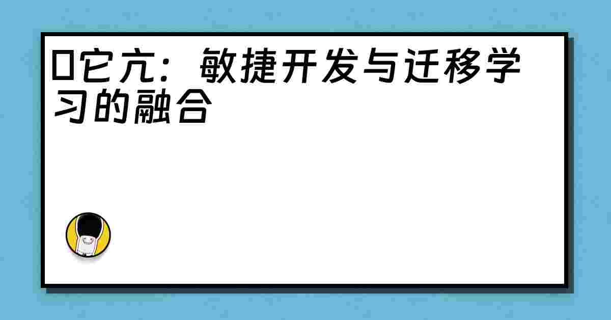 哋它亢：敏捷开发与迁移学习的融合