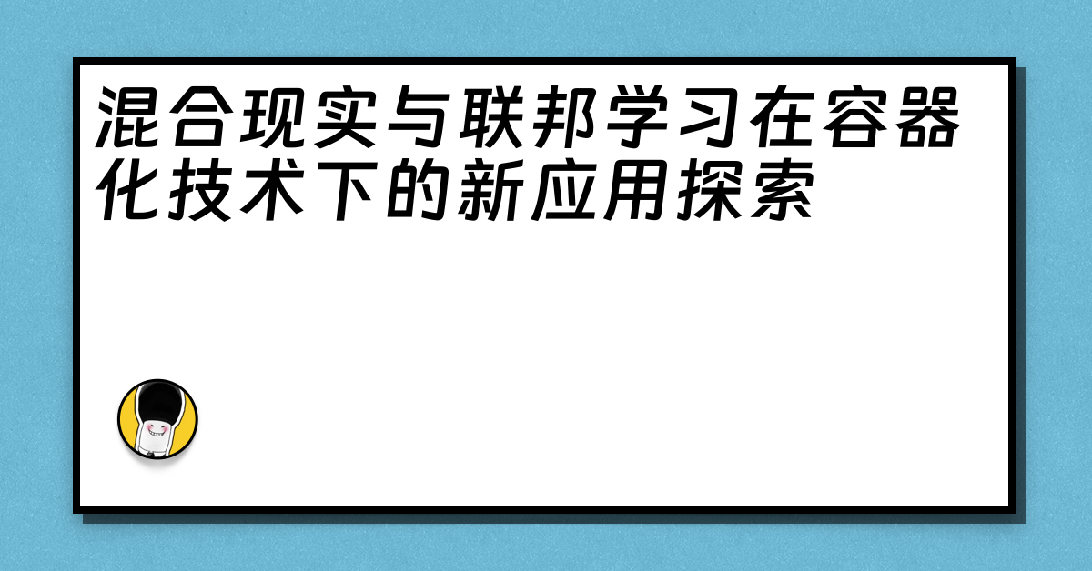 混合现实与联邦学习在容器化技术下的新应用探索