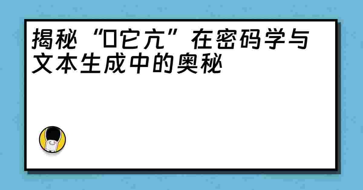 揭秘“哋它亢”在密码学与文本生成中的奥秘