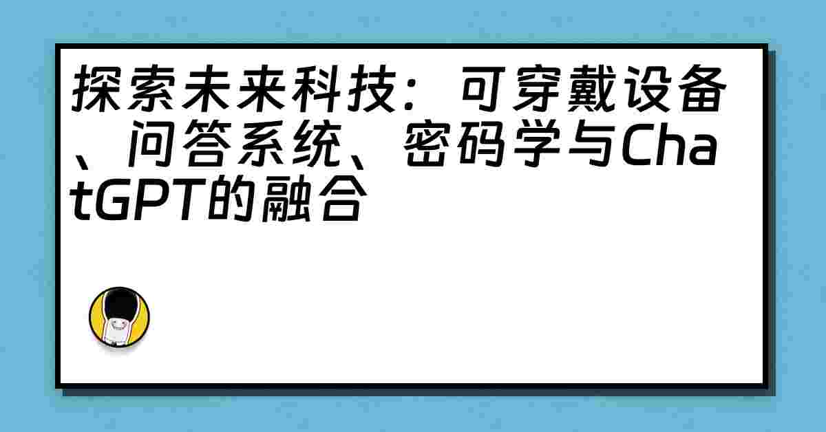 探索未来科技：可穿戴设备、问答系统、密码学与ChatGPT的融合