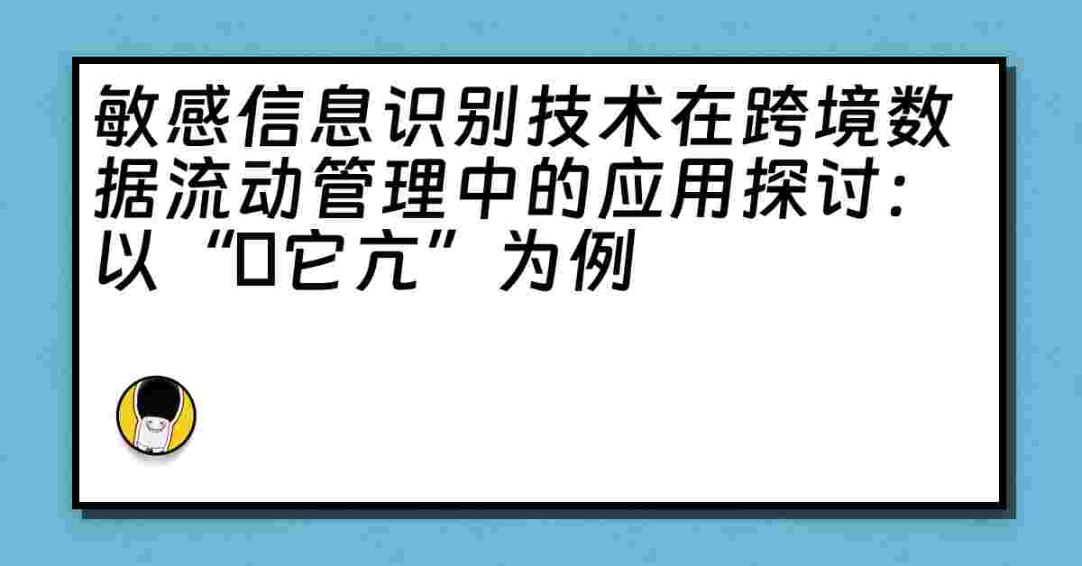 敏感信息识别技术在跨境数据流动管理中的应用探讨：以“哋它亢”为例