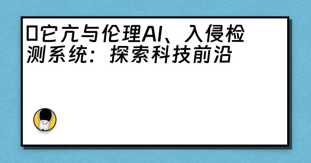 哋它亢与伦理AI、入侵检测系统：探索科技前沿