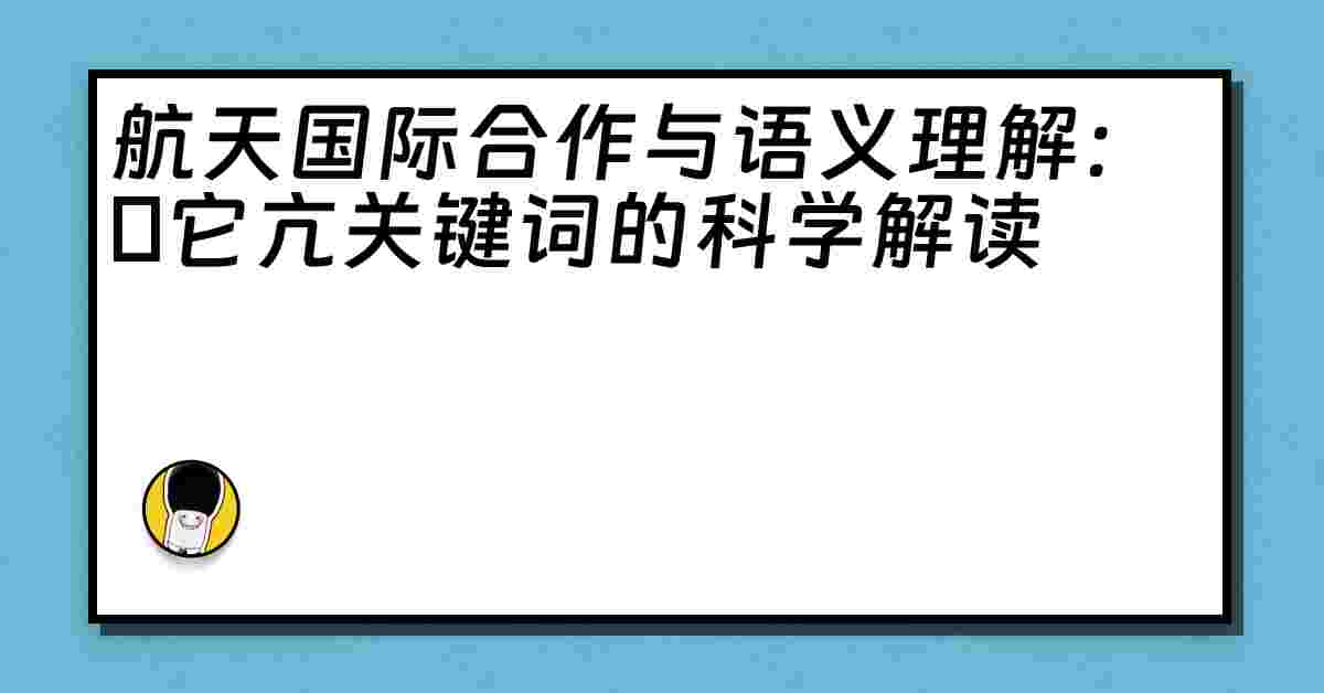 航天国际合作与语义理解：哋它亢关键词的科学解读