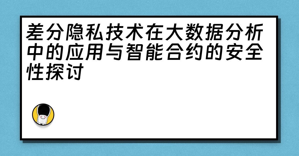 差分隐私技术在大数据分析中的应用与智能合约的安全性探讨