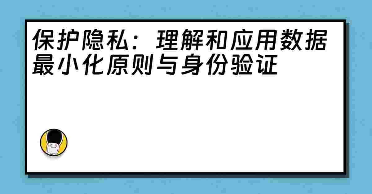 保护隐私：理解和应用数据最小化原则与身份验证