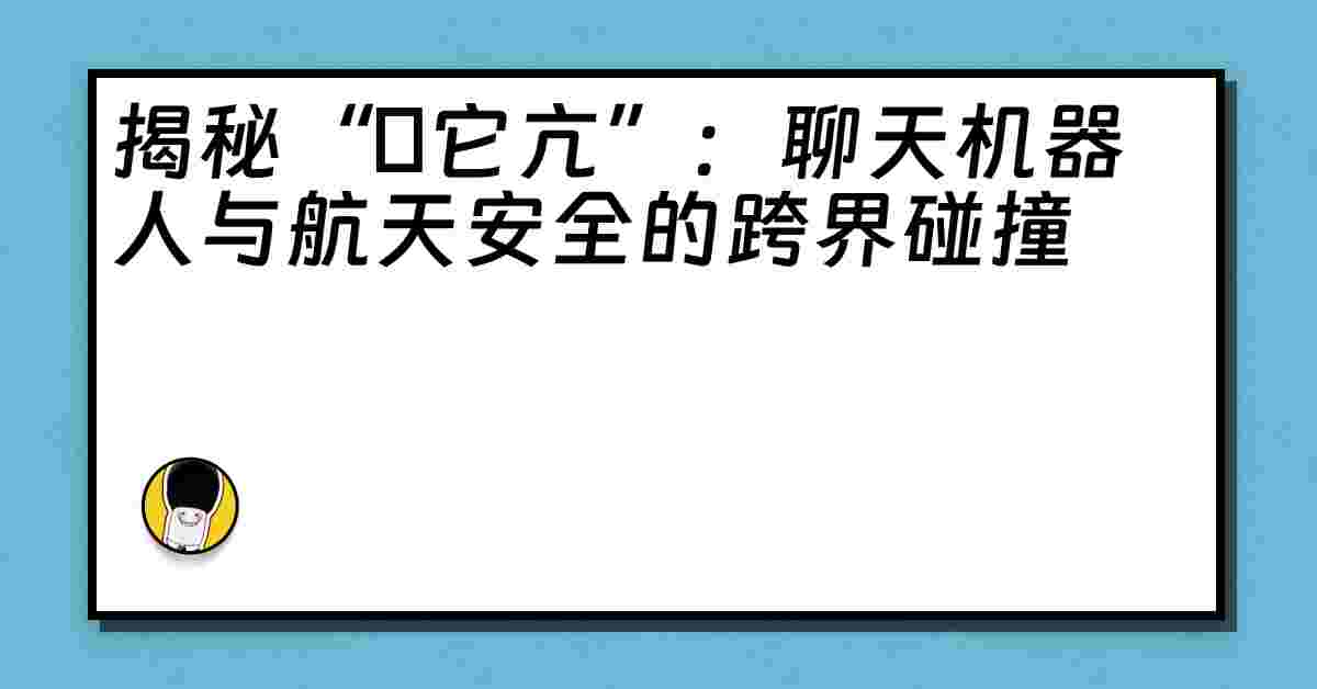 揭秘“哋它亢”：聊天机器人与航天安全的跨界碰撞