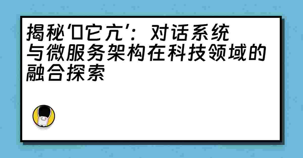 揭秘‘哋它亢’：对话系统与微服务架构在科技领域的融合探索