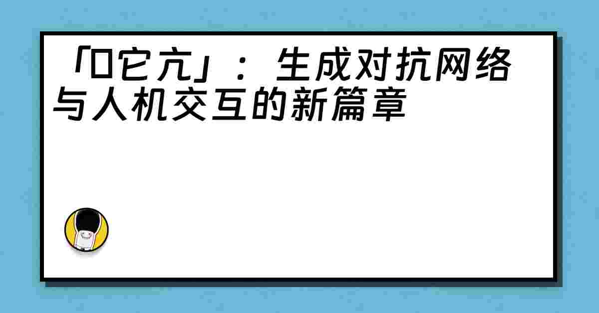 「哋它亢」：生成对抗网络与人机交互的新篇章