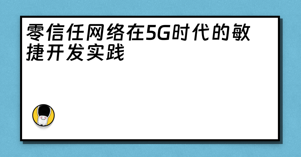 零信任网络在5G时代的敏捷开发实践