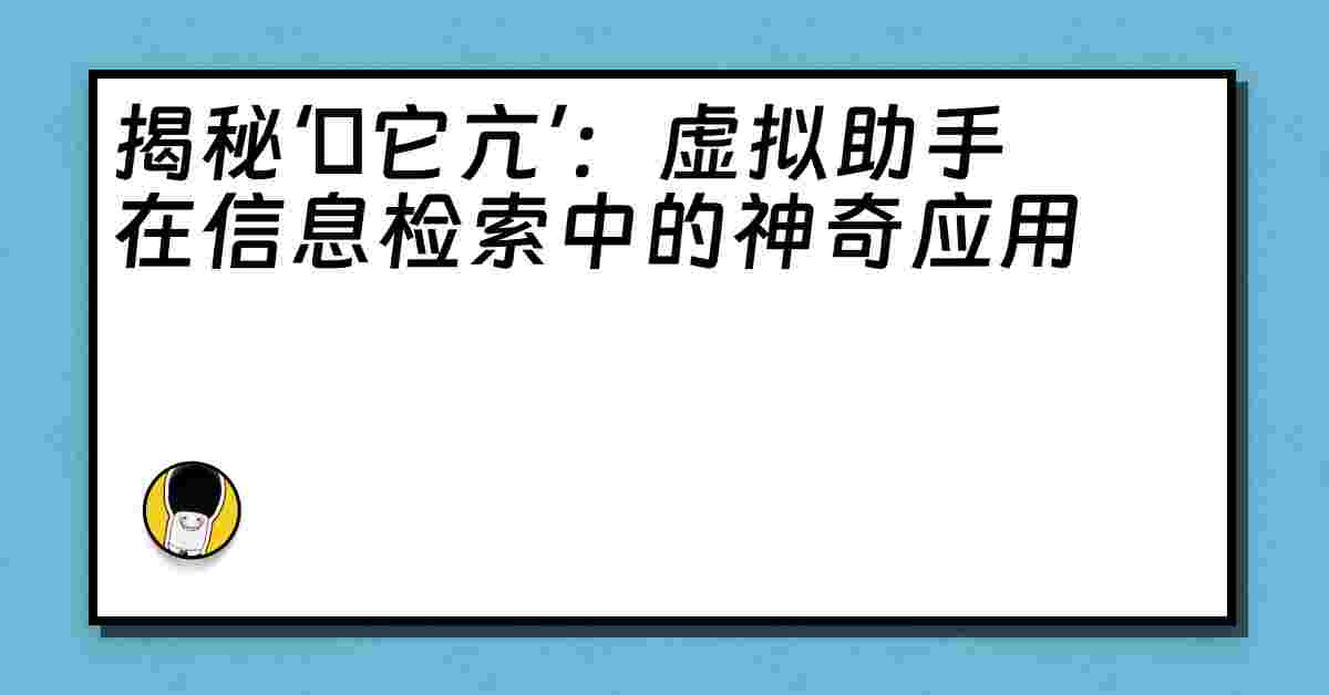 揭秘‘哋它亢’：虚拟助手在信息检索中的神奇应用