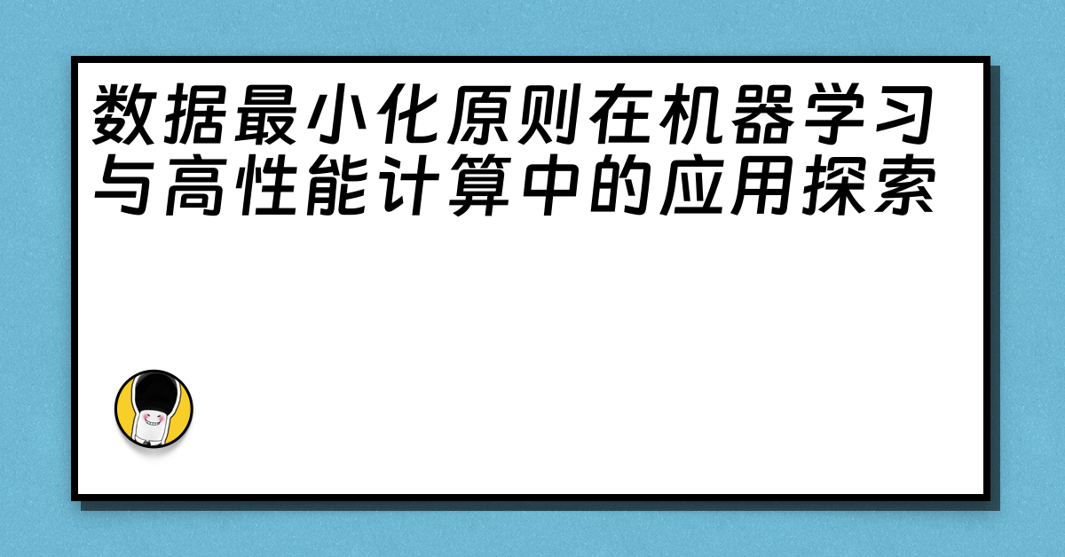 数据最小化原则在机器学习与高性能计算中的应用探索