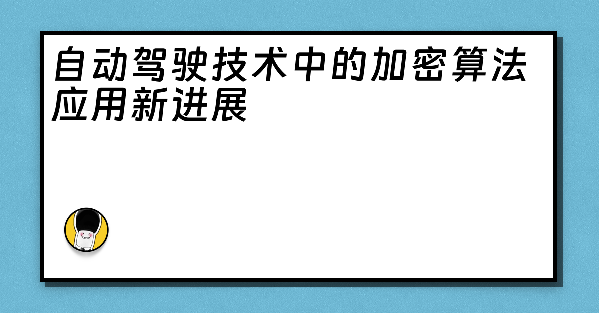 自动驾驶技术中的加密算法应用新进展