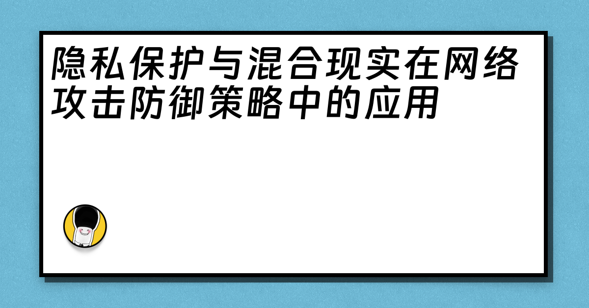 隐私保护与混合现实在网络攻击防御策略中的应用