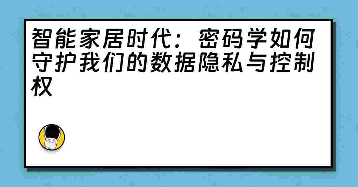 智能家居时代：密码学如何守护我们的数据隐私与控制权