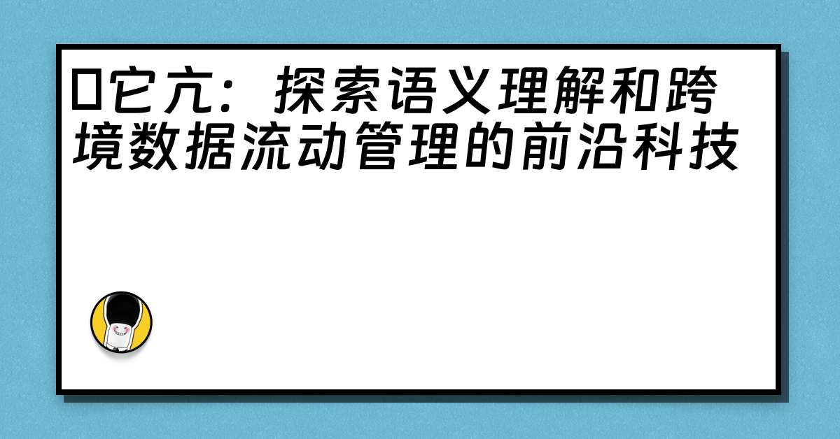 哋它亢：探索语义理解和跨境数据流动管理的前沿科技