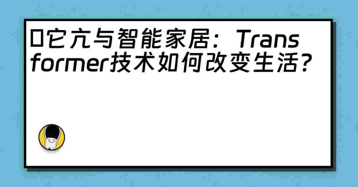 哋它亢与智能家居：Transformer技术如何改变生活？